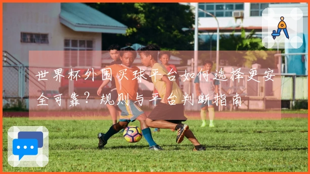世界杯外围买球平台如何选择更安全可靠?规则与平台判断指南